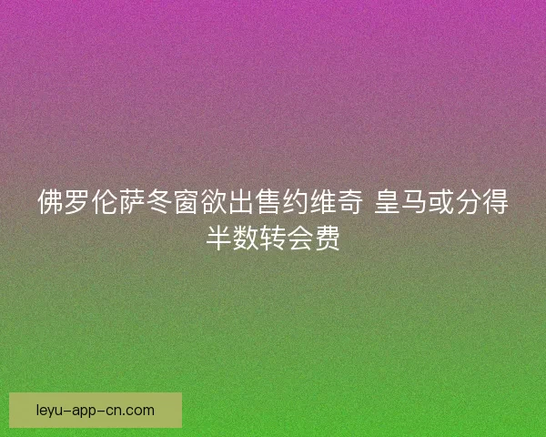 佛罗伦萨冬窗欲出售约维奇 皇马或分得半数转会费 佛罗伦萨冬窗欲出售约维奇 皇马或分得半数转会费