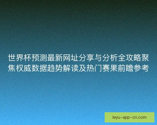 世界杯预测最新网址分享与分析全攻略聚焦权威数据趋势解读及热门赛果前瞻参考 世界杯预测最新网址分享与分析全攻略聚焦权威数据趋势解读及热门赛果前瞻参考