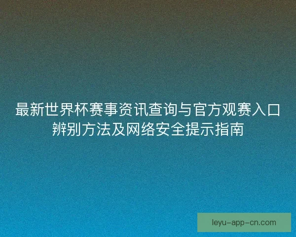 最新世界杯赛事资讯查询与官方观赛入口辨别方法及网络安全提示指南