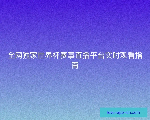 全网独家世界杯赛事直播平台实时观看指南
