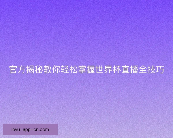 官方揭秘教你轻松掌握世界杯直播全技巧
