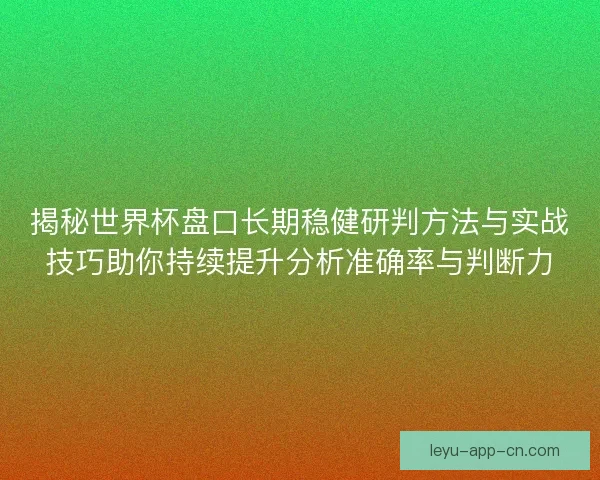 揭秘世界杯盘口长期稳健研判方法与实战技巧助你持续提升分析准确率与判断力 揭秘世界杯盘口长期稳健研判方法与实战技巧助你持续提升分析准确率与判断力