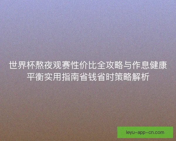 世界杯熬夜观赛性价比全攻略与作息健康平衡实用指南省钱省时策略解析 世界杯熬夜观赛性价比全攻略与作息健康平衡实用指南省钱省时策略解析